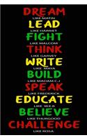 Dream like Martin, Lead like Harriet, Fight like Malcolm, Think like Garvey, Write like Maya, Build like Madam C. J, Speak like Frederick...