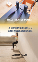 Wall Pilates Power: A Woman's Guide to Strength and Grace