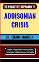 The Proactive Approach to Addisonian Crisis: Empower Yourself With Vital Insights On Adrenal Insufficiency, And Expert Advice On Identifying Early Warning Signs, Emergency Protocols, And Lot Mo