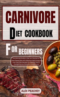 Carnivore Diet Cookbook for Beginners: The Ultimate Guide to Get you Started on a Meat based Diet with Delicious High Protein & Low Carb Diet Recipes for Optimal Health, Energizing your B
