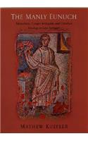 The Manly Eunuch: Masculinity, Gender Ambiguity and Christian Ideology in Late Antiquity(Chicago Series on Sexuality, History & Society)