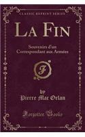 La Fin: Souvenirs d'Un Correspondant Aux ArmÃ©es (Classic Reprint)