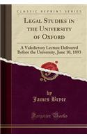 Legal Studies in the University of Oxford: A Valedictory Lecture Delivered Before the University, June 10, 1893 (Classic Reprint): A Valedictory Lecture Delivered Before the University, June 10, 1893 (Classic Reprint)