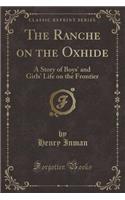 The Ranche on the Oxhide: A Story of Boys' and Girls' Life on the Frontier (Classic Reprint)