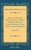 Branch of Research, Monthly Report of Forest Experiment Stations, Forest Economics, Forest Products, Range Research: January, 1934 (Classic Reprint): January, 1934 (Classic Reprint)