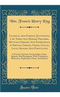 Classical And Foreign Quotations, Law Terms And Maxims, Proverbs, Mottoes, Phrases, And Expressions, in French, German, Greek, Italian, Latin, Spanish, And Portuguese: In French, German, Greek, Italian, Latin, Spanish, And Portuguese, With Translat
