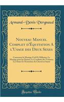 Nouveau Manuel Complet d'ï¿½quitation a l'Usage Des Deux Sexes: Contenant Le Manï¿½ge Civil Et Militaire; Le Manï¿½ge Pour Les Dames; La Conduite Des Voitures; Les Soins Et l'Entretien Du Cheval En Santï¿½ (Classic Reprint): Contenant Le Manï¿½ge Civil Et Militaire; Le Manï¿½ge Pour Les Dames; La Conduite Des Voitures; Les Soins Et l'Entretien Du Cheval En Santï¿½ (Class