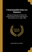 L'homoeopathie Dans Les Hopitaux: Mémoire a Propos De La Pétition Des Ouvriers De Paris, Et De La Discussion Au Sénat (Séance Du Ler Juillet, 1865)