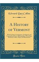 A History of Vermont: With the State Constitution, Geological, and Geographical Notes, Bibliography, Chronology, Statistical Tables, Maps, and Illustrations (Classic Repr