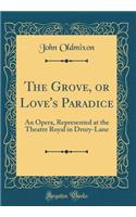 The Grove, or Love's Paradice: An Opera, Represented at the Theatre Royal in Drury-Lane (Classic Reprint)