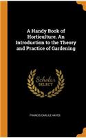 A Handy Book of Horticulture. an Introduction to the Theory and Practice of Gardening