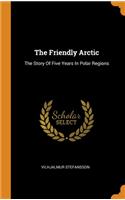 The Friendly Arctic: The Story Of Five Years In Polar Regions