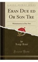 Eran Due Ed or Son Tre: Melodramma in Due Atti (Classic Reprint)