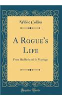 A Rogue's Life: From His Birth to His Marriage (Classic Reprint): From His Birth to His Marriage (Classic Reprint)