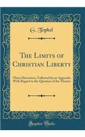 The Limits of Christian Liberty: Three Discourses, Followed by an Appendix with Regard to the Question of the Theatre (Classic Reprint): Three Discourses, Followed by an Appendix with Regard to the Question of the Theatre (Classic Reprint)