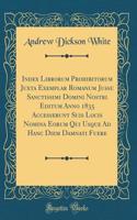 Index Librorum Prohibitorum Juxta Exemplar Romanum Jussu Sanctissimi Domini Nostri Editum Anno 1835 Accesserunt Suis Locis Nomina Eorum Qui Usque Ad Hanc Diem Damnati Fuere (Classic Reprint)