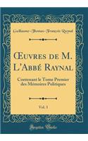 ?uvres de M. L'Abbé Raynal, Vol. 3: Contenant le Tome Premier des Mémoires Politiques (Classic Reprint)