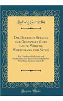 Die Deutsche Sprache Der Gegenwart (Ihre Laute, Wï¿½rter, Wortformen Und Sï¿½tze): Ein Handbuch Fï¿½r Lehrer Und Studierende; Auf Sprachwissenschaftlicher Grundlage Zusammengestellt (Classic Reprint)