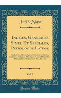 Indices, Generales Simul Et Speciales, Patrologiæ Latinæ, Vol. 2: Alphabetice, Chronologice, Statistice, Synthetice, Analytice, Analogice, Theologice, Logice, Hierarchice, Bibliographice, Biographice, Etc., Etc., Etc (Classic Reprint)