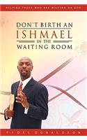 Don't Birth an Ishmael in the Waiting Room