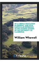 Of a Liberal Education in General: And with Particular Reference to the Leading Studies of the University of Cambridge
