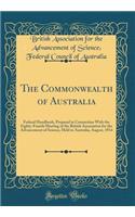 The Commonwealth of Australia: Federal Handbook, Prepared in Connection With the Eighty-Fourth Meeting of the British Association for the Advancement of Science, Held in Australia, August, 1914 (Classic Reprint)
