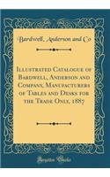 Illustrated Catalogue of Bardwell, Anderson and Company, Manufacturers of Tables and Desks for the Trade Only, 1887 (Classic Reprint)