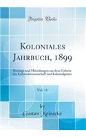 Koloniales Jahrbuch, 1899, Vol. 11: BeitrÃ¤ge Und Mitteilungen Aus Dem Gebiete Der Kolonialwissenschaft Und Kolonialpraxis (Classic Reprint)