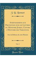 Avertissemens aux Protestans sur les Lettres du Ministre Jurieu, Contre l'Histoire des Variations, Vol. 3: Avec la Défense de cette Histoire (Classic Reprint)