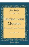 Dictiounari Moundi: Dictionnaire de la Langue Toulousaine (Classic Reprint)
