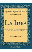 La Idea: Apuntes Para Una Tragi-Comedia Polï¿½tico-Social En DOS Actos, Un PRï¿½logo y Tres Cuadros (Classic Reprint)