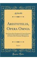 Aristotelis, Opera Omnia, Vol. 4: QuÃ¦ Extant Brevi Paraphrasi Et LitterÃ¦ Perpetuo InhÃ¦rente Expositione; Continens Libros de Anima, Parva Naturalia, Metaphysicam (Classic Reprint): QuÃ¦ Extant Brevi Paraphrasi Et LitterÃ¦ Perpetuo InhÃ¦rente Expositione; Continens Libros de Anima, Parva Naturalia, Metaphysicam (Classic Reprint)