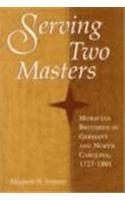 Serving Two Masters: Moravian Brethren in Germany and North Carolina, 1727-1801(Religion in the South)