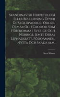 Skandinavisk herpetologi eller beskrifning öfver de sköldpaddor, ödlor, ormar och grodor, som förekomma i Sverige och Norrige, jemte deras lefnadssätt, födoämnen, nytta och skada m.m.