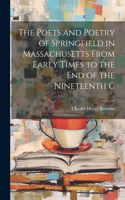Poets and Poetry of Springfield in Massachusetts From Early Times to the End of the Nineteenth C