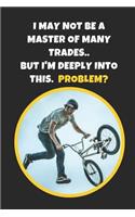 I May Not Be A Master Of Many Trades, But I'm Deeply Into This. Problem?: BMX Novelty Lined Notebook / Journal To Write In Perfect Gift Item (6 x 9 inches)