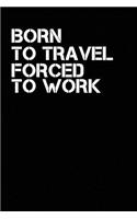 Born To Travel Forced To Work