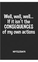 Well if it isn't the Consequences of my Actions NOTIZBUCH: Liniertes Notizheft für Scherzkekse Witzbold & Sprüche Liebhaber - witziges Geschenk für Freundin & Freund - A5 Notebook 6x9 Inch 120 Seiten - Gebur