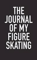 The Journal of My Figure Skating: A 6x9 Inch Matte Softcover Diary Notebook with 120 Blank Lined Pages and a Sports, Physical Training or Workout Cover Slogan