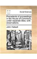 Precedents of Proceedings in the House of Commons, Under Separate Titles; With Observations.
