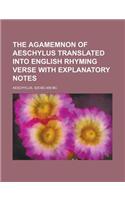 The Agamemnon of Aeschylus Translated Into English Rhyming Verse with Explanatory Notes: (English)