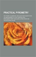 Practical Pyrometry; The Theory, Calibration, and Use of Instruments for the Measurement of High Temperatures