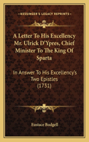 A Letter To His Excellency Mr. Ulrick D'Ypres, Chief Minister To The King Of Sparta: In Answer To His Excellency's Two Epistles (1731)(English)