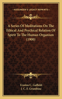 Series Of Meditations On The Ethical And Psychical Relation Of Spirit To The Human Organism (1900)