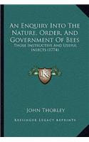 Enquiry Into The Nature, Order, And Government Of Bees: Those Instructive And Useful Insects (1774)