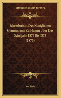 Jahresbericht Des Koniglichen Gymnasiums Zu Hamm Uber Das Schuljahr 1874 Bis 1875 (1875)