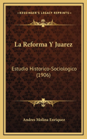 La Reforma Y Juarez: Estudio Historico-Sociologico (1906)