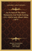 An Account Of The Altars, Monuments And Tombs Existing A.D. 1428 In Saint Alban's Abbey (1873)
