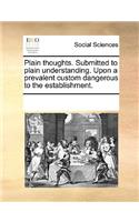 Plain thoughts. Submitted to plain understanding. Upon a prevalent custom dangerous to the establishment.: (English)