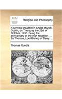 A Sermon Preach'd in Christ-Church, Dublin, on Thursday the 23d. of October, 1735. Being the Anniversary of the Irish Rebellion. ... by Thomas, Lord Bishop of Derry. ...